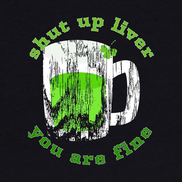 Shut Up Liver You Are Fine Cool Funny Gift St Patrick's  Day by klimentina